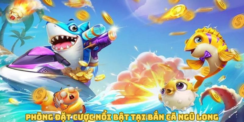 Phòng đặt cược bắn cá ngũ long nổi bật cho hội viên lựa chọn