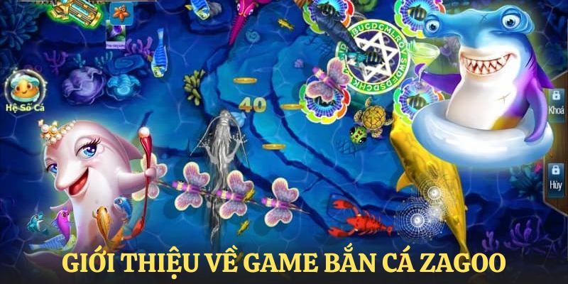 Tổng quan một vài thông tin chung nhất về game săn cá zagoo