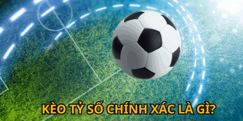 Thông tin khái quát về kèo tỷ số chính xác tại nền tảng cá cược online