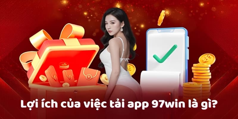 Tải app 97Win thành công nhận ngay 5 lợi ích